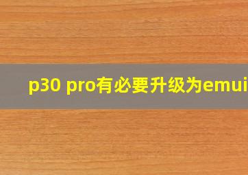 p30 pro有必要升级为emui10